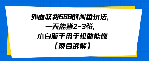 外面收费688的闲鱼玩法，一天能挣2-3张，小白新手用手机就能做【项目拆解】-共项网