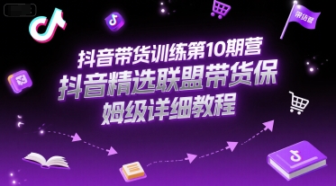 抖音带货训练第10期营，抖音精选联盟带货保姆级详细教程-共项网