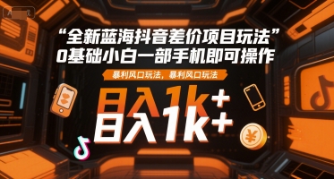 全新蓝海抖音差价项目玩法，0基础小白一部手机即可操作，暴利风口玩法，日入1k+【揭秘】-共项网