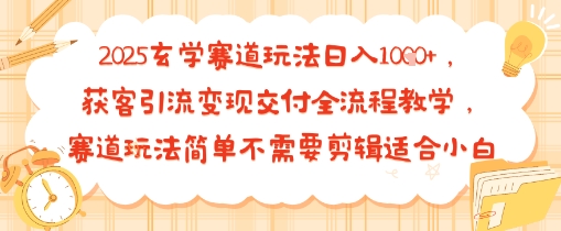 2025玄学赛道玩法日入多张，获客引流变现交付全流程教学，赛道玩法简单不需要剪辑适合小白-共项网