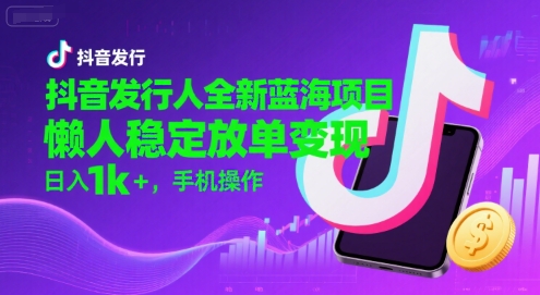 抖音发行人全新蓝海项目，懒人稳定放单变现,，日入1k+，手机操作【揭秘】-共项网