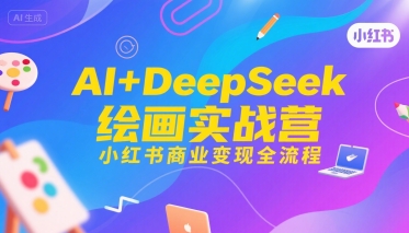 AI+DeepSeek绘画实战营，小红书商业变现全流程-共项网