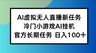 AI虚拟无人直播任务，冷门小游AI挂播，官方长期任务日入1张+-共项网