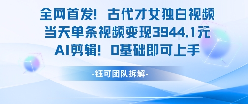 全网首发！古代才女独白视频，当天单条视频变现1k，AI剪辑0基础即可上手-共项网