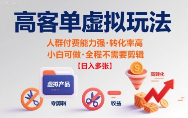 高客单虚拟玩法日入多张，人群付费能力强转化率高，小白可做 全程不需要剪辑-共项网