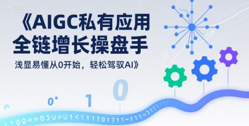 AIGC私有化应用全链增长操盘手，浅显易懂从0开始，轻松驾驭AI-共项网