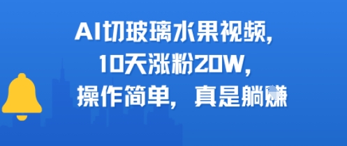 AI切玻璃水果视频，10天涨粉20W，操作简单，真是躺挣-共项网