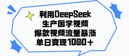 利用DeepSeek生产国学视频，爆款视频流量暴涨，单日变现多张-共项网
