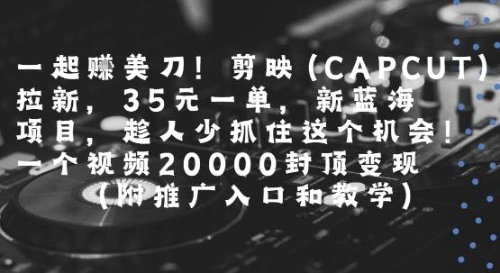 一起挣美刀!剪映(CAPCUT)拉新，35米一单，新蓝海项目，一个视频2w封顶变现(附推广入口和教学)-共项网