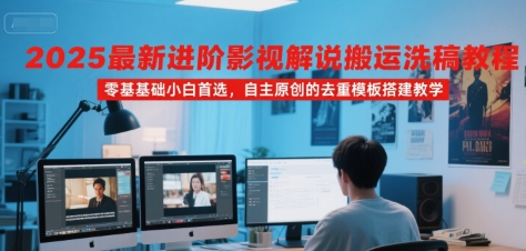2025最新进阶影视解说搬运洗稿教程，零基础小白首选，自主原创的去重模板搭建教学-共项网