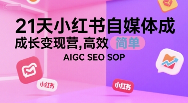 21天小红书自媒体成长变现营，高效 简单 AIGC SEO SOP-共项网