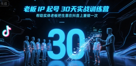 老板IP起号30天实战训练营，帮助实体老板把生意在抖音上重做一次-共项网