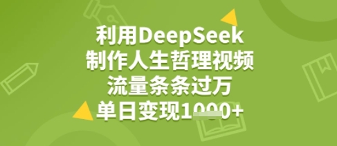 利用DeepSeek用人生哲理视频，流量条条过万，单日变现几张-共项网