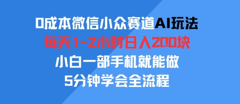 0成本微信小众赛道AI玩法，每天1-2小时日入2张，小白一部手机就能做，5分钟学会全流程-共项网