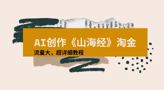 AI创作《山海经》奇珍异兽，超现实画风视频，流量大易爆款附详细教程-共项网