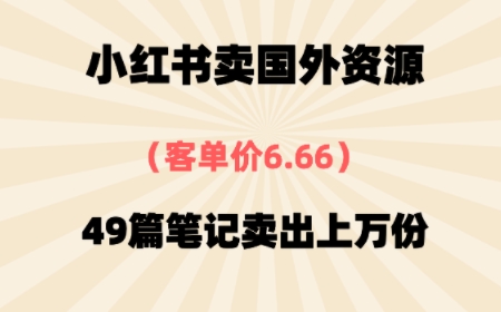 ⼩红书国外资料，客单价6.66，49篇笔记卖出上万份-共项网