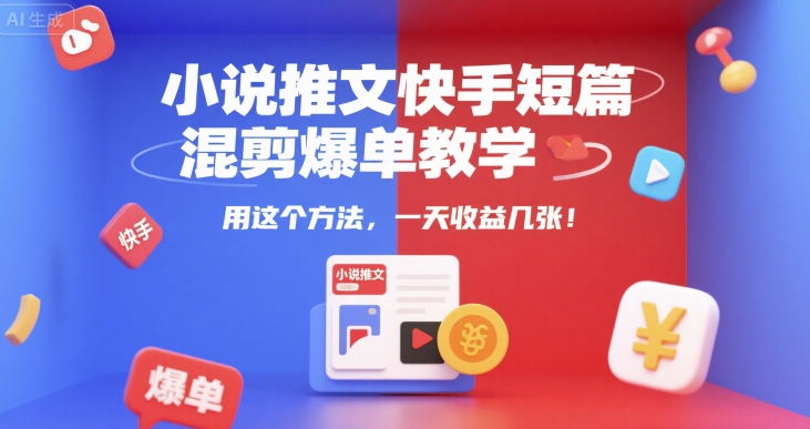 小说推文快手短篇混剪爆单教学，用这个方法，一天收益几张-共项网