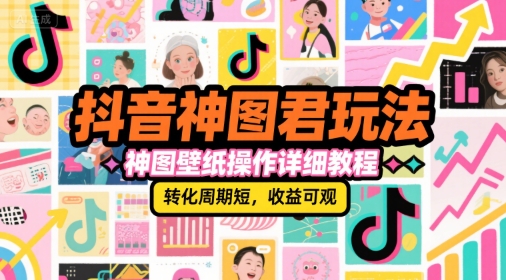 抖音神图君玩法，神图壁纸操作详细教程，转化周期短，收益可观-共项网