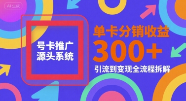 号卡推广源头系统，单卡分销收益3张+，引流到变现全流程拆解【揭秘】-共项网