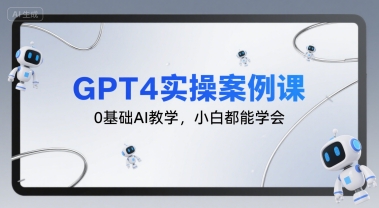 GPT4实操案例课，0基础AI教学，小白都能学会-共项网