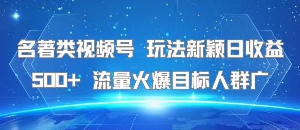 名著类视频号 玩法新颖日收益500+ 流量火爆目标人群广-共项网