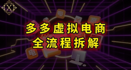 拼多多虚拟电商全流程拆解，深度学习每一个环节，看完即可上手实操-共项网