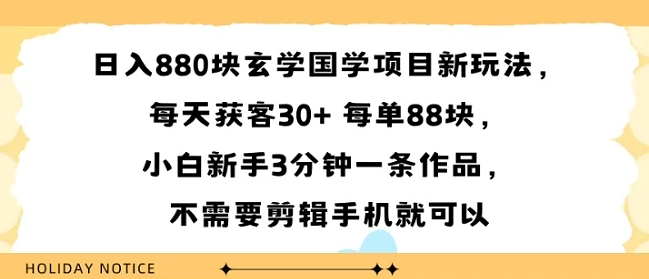 日入8张块玄学国学项目新玩法，每天获客30+ 每单88米，小白新手3分钟一条作品，不需要剪辑手机就可以-共项网