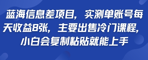 蓝海信息差项目，实测单账号每天收益多张，主要出售冷门课程，小白会复制粘贴就能上手-共项网