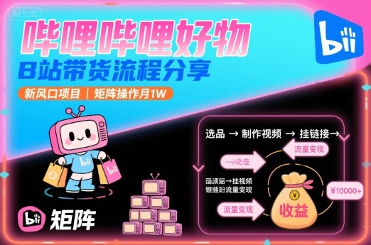 哔哩哔哩好物，B站带货流程分享，新风口项目，矩阵操作月1W-共项网