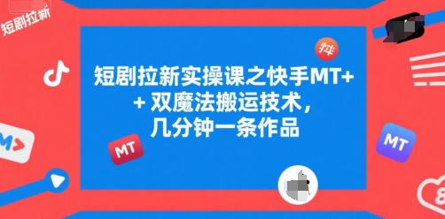 短剧拉新实操课之快手MT+双魔法搬运技术，几分钟一条作品-共项网