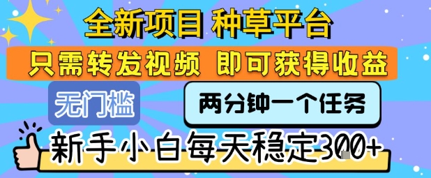 全新项目 种草平台 只需要转发任务视频 即可获得收益 新手小白每天稳定3张+【揭秘】-共项网