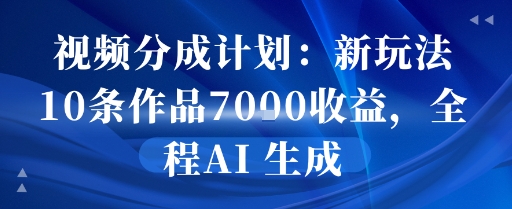视频分成计划：新玩法10条作品7k收益，全程AI 生成-共项网