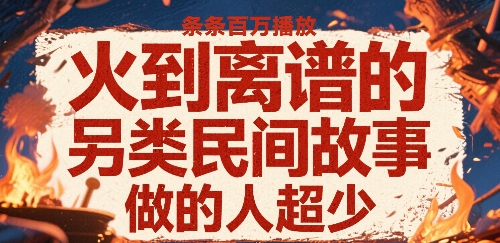 火到离谱的另类民间故事，条条百W播放，做的人超少-共项网