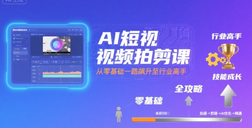 AI短视频拍剪课，全攻略到精通，带你从零基础一路飙升至行业高手-共项网