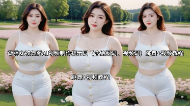 微胖女孩舞蹈AI视频制作提示词（含绘图词、视频词） 跳舞+视频教程-共项网