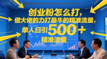 创业粉怎么打，借大佬的力打最牛的精准流量，单人日引500+精准流量-共项网