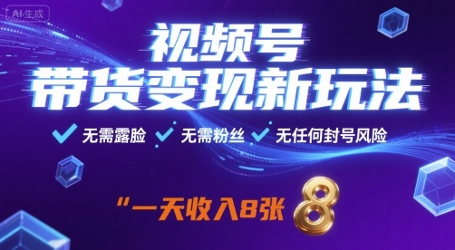 视频号带货变现新玩法，无需露脸，无需粉丝，无任何封号风险，一天收益8张【揭秘】-共项网