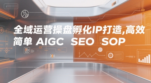 全域运营操盘孵化IP打造，高效 简单 AIGC SEO SOP-共项网