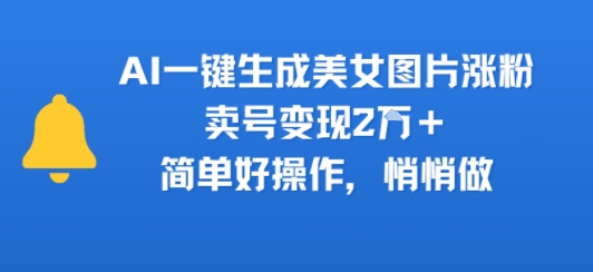 AI一键生成美女图片涨粉，卖号变现2W+，简单好操作，悄悄做-共项网