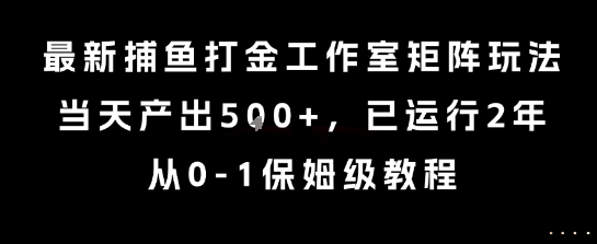 最新捕鱼打金工作室矩阵玩法，当天产出5张+，已运行2年，从0-1保姆级教程【揭秘】-共项网