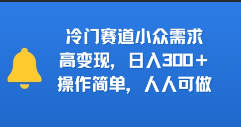 冷门赛道小众需求，高变现，日入3张+，操作简单，人人可做-共项网