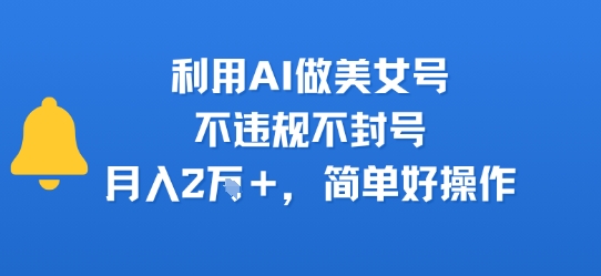利用AI做美女号，不违规不封号，月入2W+，简单好操作-共项网