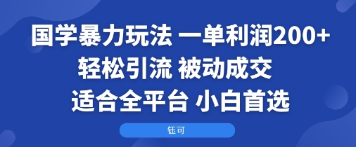 国学暴力玩法：一单利润2张+轻松引流 被动成交 适合全平台 小白首选-共项网