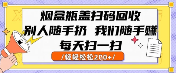 烟盒瓶盖扫码回收，别人随手扔 我们随手挣，闷声发大财，每天扫一扫，轻轻松松2张【揭秘】-共项网