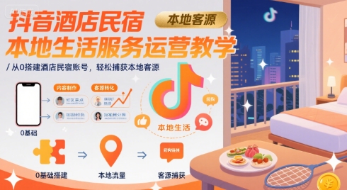抖音酒店民宿本地生活服务运营教学，从0搭建酒店民宿账号，轻松捕获本地客源-共项网