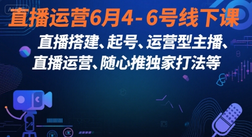 直播运营6月4-6号线下课，‬直播搭建、起号、运营型主播、直播运‬营、随心推独家打法等-共项网