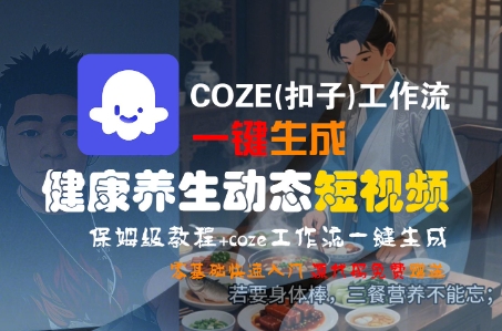 COZE(扣子)工作流一键生成健康养生动态短视频，保姆级教程，零基础快速入门-共项网