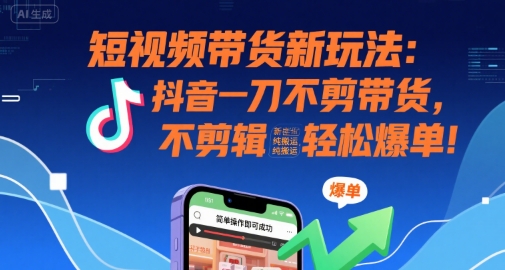 短视频带货新玩法：抖音一刀不剪带货，不剪辑，纯搬运，新手也能轻松爆单!-共项网
