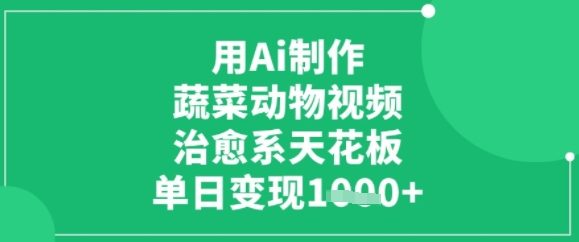 用ai制作蔬菜动物视频，治愈天花板，单日变现多张-共项网