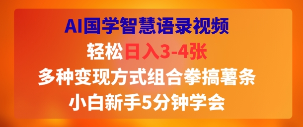 AI国学智慧语录视频，轻松日入3-4张，多种变现方式组合拳搞薯条，小白新手5分钟学会-共项网